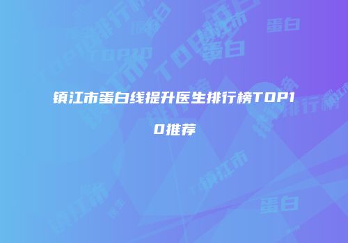 镇江市蛋白线提升医生排行榜TOP10推荐