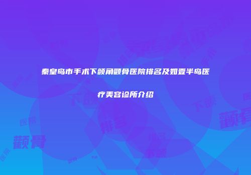秦皇岛市手术下颌角颧骨医院排名及如壹半岛医疗美容诊所介绍