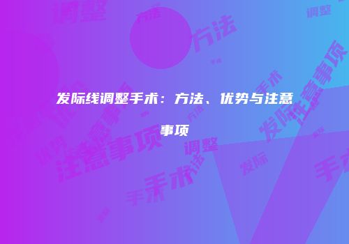 发际线调整手术：方法、优势与注意事项