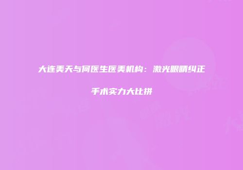 大连美天与何医生医美机构：激光眼睛纠正手术实力大比拼