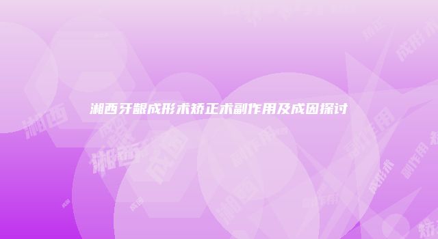 湘西牙龈成形术矫正术副作用及成因探讨