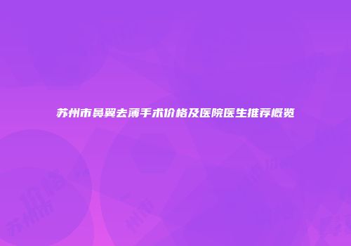 苏州市鼻翼去薄手术价格及医院医生推荐概览