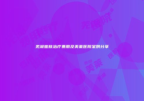 芜湖嫩肤治疗费用及美莱医院案例分享