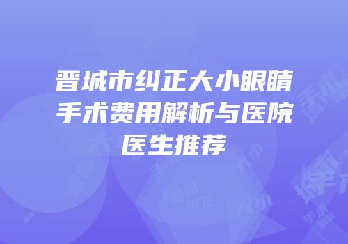 晋城市纠正大小眼睛手术费用解析与医院医生推荐