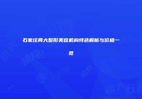 石家庄两大整形美容机构特色解析与价格一览