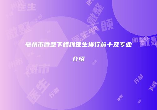 亳州市微整下颌线医生排行前十及专业介绍
