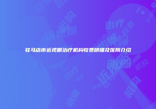 驻马店市近视眼治疗机构收费明细及医院介绍