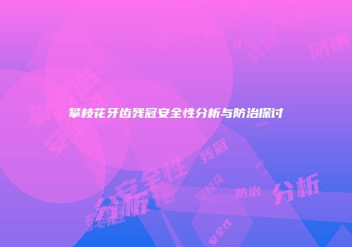 攀枝花牙齿残冠安全性分析与防治探讨