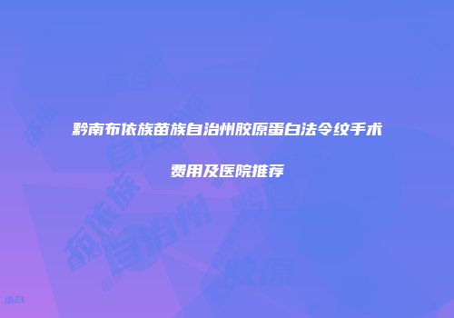 黔南布依族苗族自治州胶原蛋白法令纹手术费用及医院推荐