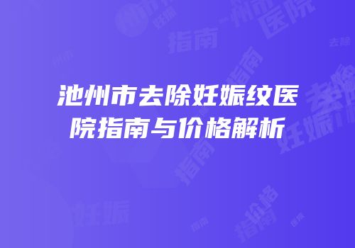 池州市去除妊娠纹医院指南与价格解析
