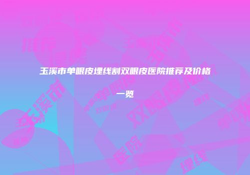 玉溪市单眼皮埋线割双眼皮医院推荐及价格一览