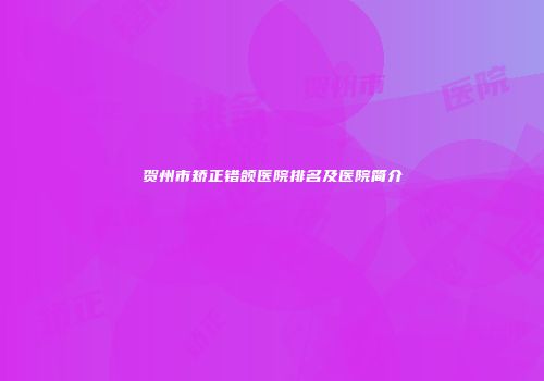 贺州市矫正错颌医院排名及医院简介