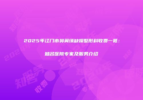 2025年江门市鼻翼缘缺损整形科收费一览：知名医院专家及服务介绍