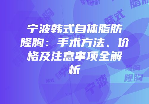 宁波韩式自体脂肪隆胸：手术方法、价格及注意事项全解析
