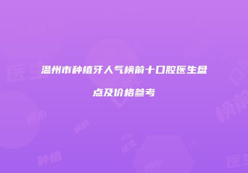 温州市种植牙人气榜前十口腔医生盘点及价格参考