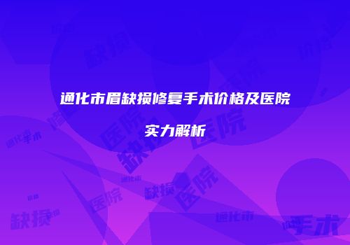 通化市眉缺损修复手术价格及医院实力解析