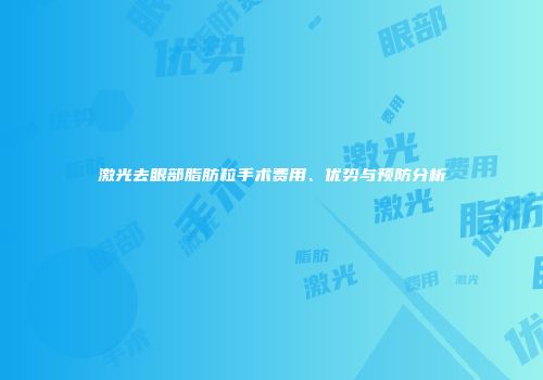 激光去眼部脂肪粒手术费用、优势与预防分析