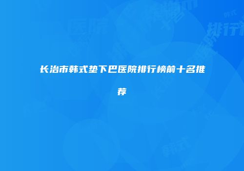 长治市韩式垫下巴医院排行榜前十名推荐