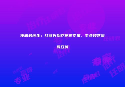 任明君医生：红蓝光治疗痤疮专家，专业技艺赢得口碑
