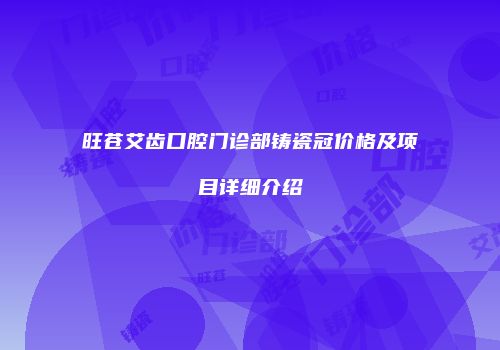 旺苍艾齿口腔门诊部铸瓷冠价格及项目详细介绍