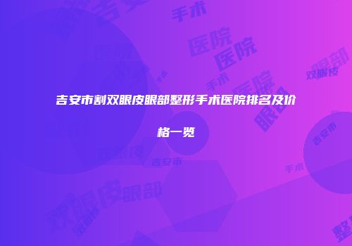 吉安市割双眼皮眼部整形手术医院排名及价格一览