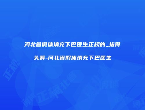 河北省假体填充下巴医生正规的_拔得头筹-河北省假体填充下巴医生