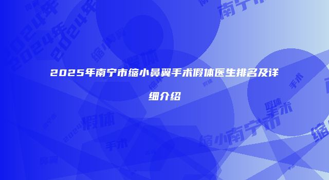2025年南宁市缩小鼻翼手术假体医生排名及详细介绍