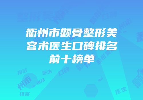 衢州市颧骨整形美容术医生口碑排名前十榜单