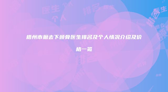 梧州市磨去下颌骨医生排名及个人情况介绍及价格一览
