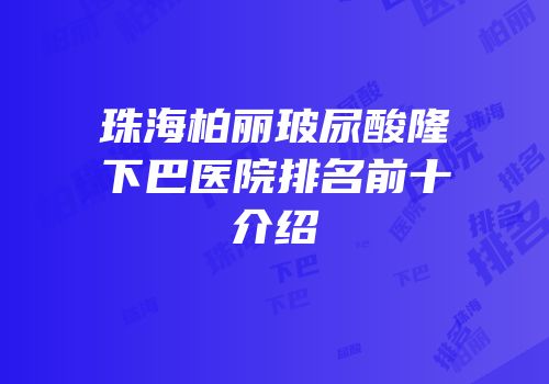 珠海柏丽玻尿酸隆下巴医院排名前十介绍