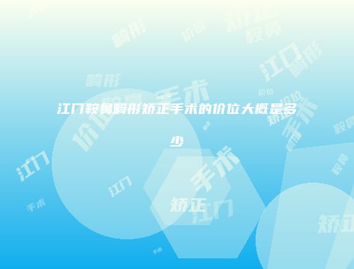 江门鞍鼻畸形矫正手术的价位大概是多少