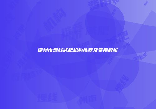 德州市埋线减肥机构推荐及费用解析