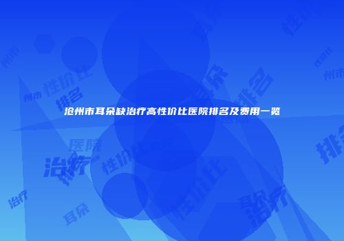 沧州市耳朵缺治疗高性价比医院排名及费用一览