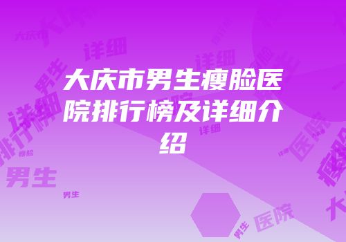 大庆市男生瘦脸医院排行榜及详细介绍