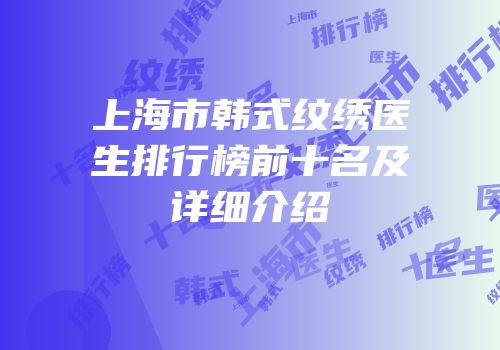 上海市韩式纹绣医生排行榜前十名及详细介绍
