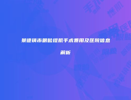 景德镇市眼睑提肌手术费用及医院信息解析