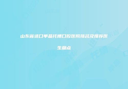 山东省进口单晶托槽口腔医院排名及推荐医生盘点