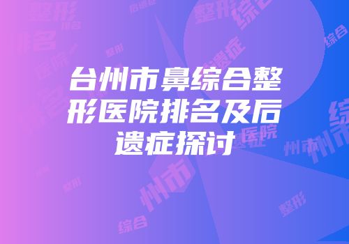台州市鼻综合整形医院排名及后遗症探讨