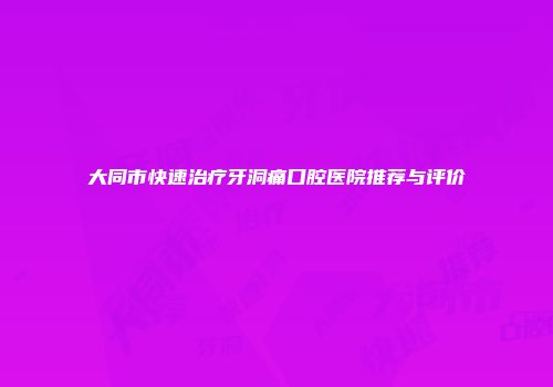 大同市快速治疗牙洞痛口腔医院推荐与评价