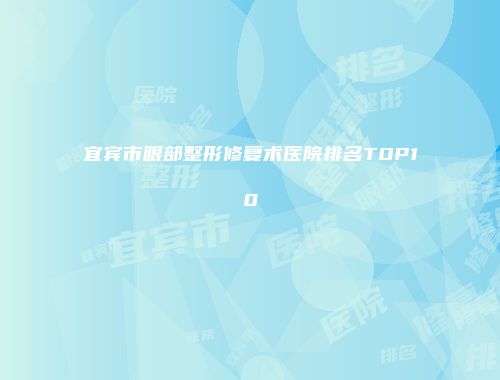 宜宾市眼部整形修复术医院排名TOP10