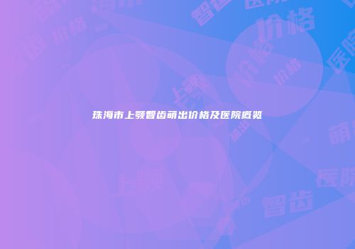 珠海市上颚智齿萌出价格及医院概览