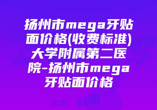 扬州市mega牙贴面价格(收费标准)大学附属第二医院-扬州市mega牙贴面价格