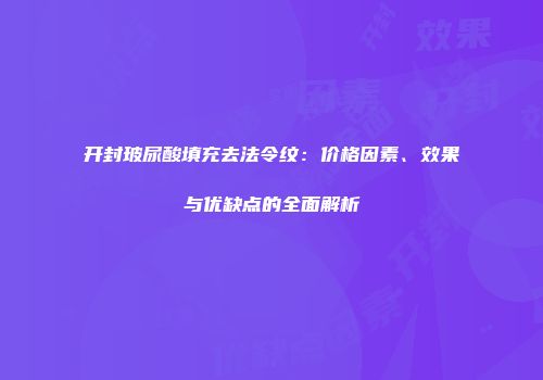 开封玻尿酸填充去法令纹：价格因素、效果与优缺点的全面解析