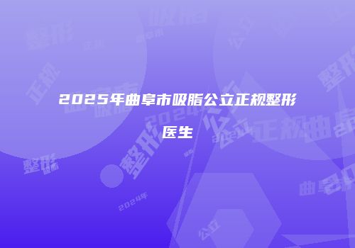 2025年曲阜市吸脂公立正规整形医生