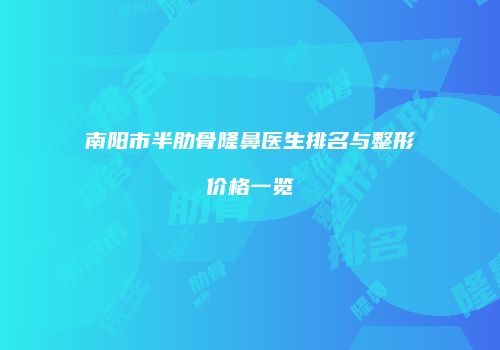 南阳市半肋骨隆鼻医生排名与整形价格一览