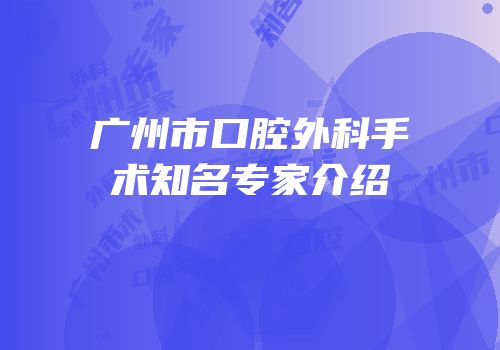 广州市口腔外科手术知名专家介绍