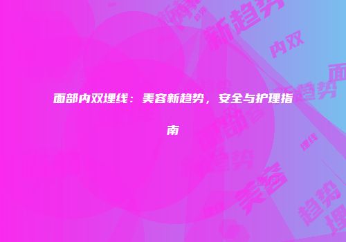 面部内双埋线：美容新趋势，安全与护理指南