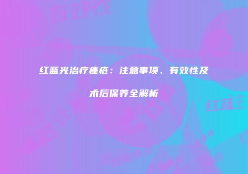 红蓝光治疗痤疮：注意事项、有效性及术后保养全解析