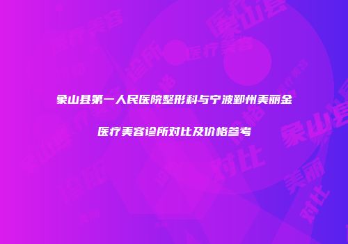 象山县第一人民医院整形科与宁波鄞州美丽金医疗美容诊所对比及价格参考
