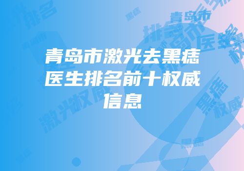 青岛市激光去黑痣医生排名前十权威信息
